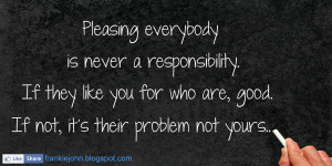 ... like you for who are, good. If not, it’s their problem not yours