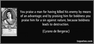 ... nature, because boldness leads to destruction. - Cyrano de Bergerac