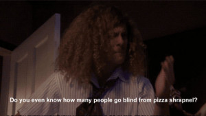 Workaholics Quote Do You Even Know How Many People Go Blind From Pizza ...