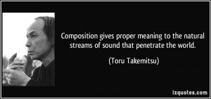 ... natural streams of sound that penetrate the world. - Toru Takemitsu