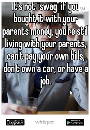 re still living with your parents, can't pay your own bills, don't own ...