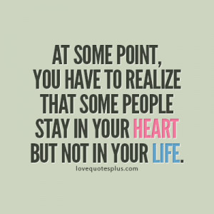 ... realize that some people stay in your heart but not in your life
