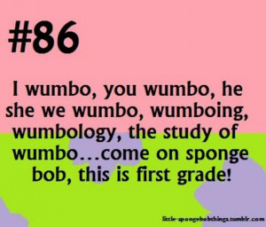 Wumbo. It's first grade spongebob!