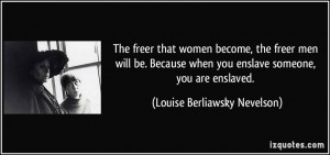 ... you enslave someone, you are enslaved. - Louise Berliawsky Nevelson