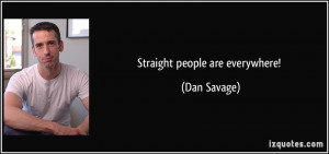 Straight people are everywhere! - Dan Savage