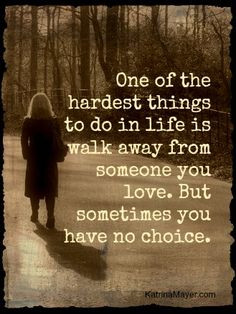 to do in life is walk away from someone you love. But sometimes you ...