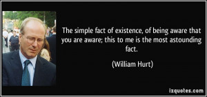 ... you are aware; this to me is the most astounding fact. - William Hurt
