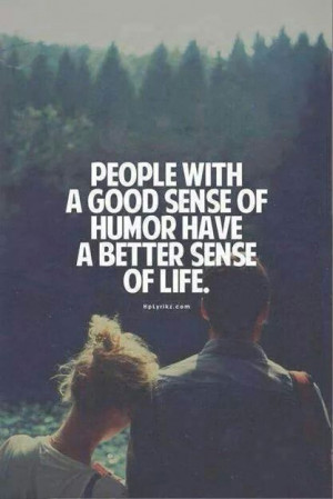 People with a good sense of humor have a better sense of life.