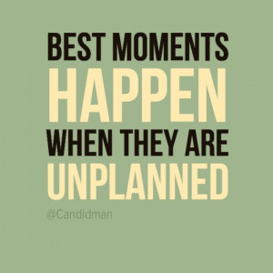Best moments happen when they are unplanned