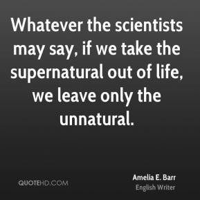 Whatever the scientists may say, if we take the supernatural out of ...