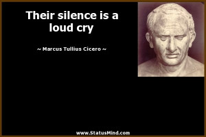 ... silence is a loud cry - Marcus Tullius Cicero Quotes - StatusMind.com