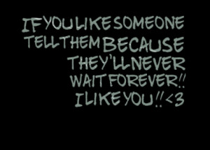 ... like someone tell them because they'll never wait forever!! I Like You
