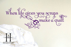 ... When Life Gives you Scraps Make a Quilt quilting quote vinyl lettering