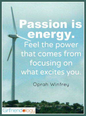 Passion is energy. Feel the power that comes from focusing on what ...