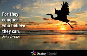 For they conquer who believe they can. - John Dryden