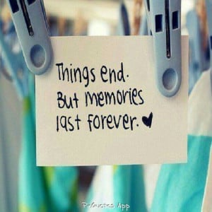 Things end but memories last forever.