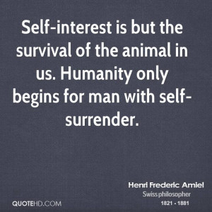 Self-interest is but the survival of the animal in us. Humanity only ...