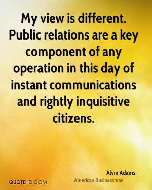 My view is different. Public relations are a key component of any ...