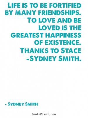 Life is to be fortified by many friendships. To love and be loved is ...