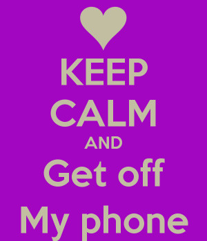 KEEP CALM AND Get off My phone