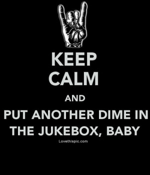 Keep Calm Put dime in the jukebox baby