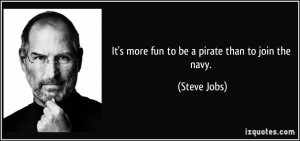 It's more fun to be a pirate than to join the navy. - Steve Jobs