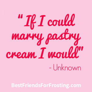 If I could marry pastry cream I would”