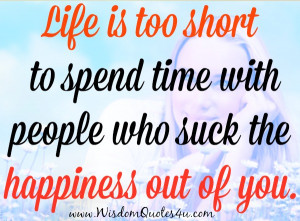 Don’t spend time with people who suck the happiness out of you