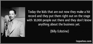 Today the kids that are out now they make a hit record and they put ...