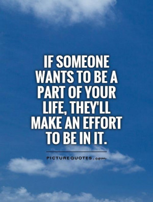 If someone wants to be a part of your life, they'll make an effort to ...