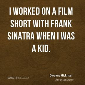 Dwayne Hickman - I worked on a film short with Frank Sinatra when I ...
