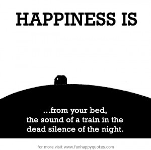 Happiness is, the sound of a train in the dead silence of the night.