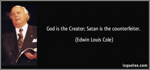 God is the Creator; Satan is the counterfeiter. - Edwin Louis Cole