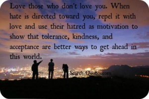 Love those who don't love you. When hate is directed toward you, repel ...