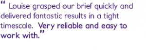 Louise grasped our brief quickly and delivered fantastic results in a ...