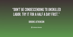 Don't be condescending to unskilled labor. Try it for a half a day ...
