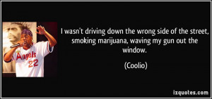 wasn't driving down the wrong side of the street, smoking marijuana ...