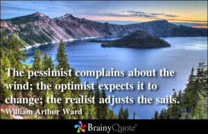 ... it to change; the realist adjusts the sails. - William Arthur Ward