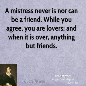 mistress never is nor can be a friend. While you agree, you are ...