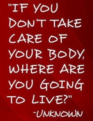 If you don't take care of your body, where are you going to live?