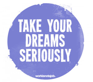 Work is not a job - Take Dreams Seriously