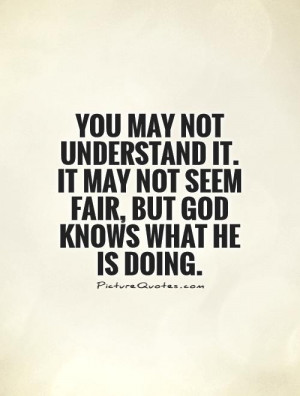 You may not understand it. It may not seem fair, but God knows what He ...