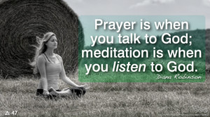 Prayer is when you talk to God; meditation is when you listen to God.