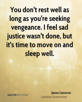You don't rest well as long as you're seeking vengeance. I feel sad ...