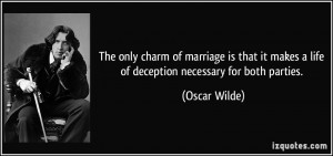 The only charm of marriage is that it makes a life of deception ...