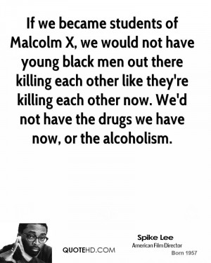 If we became students of Malcolm X, we would not have young black men ...