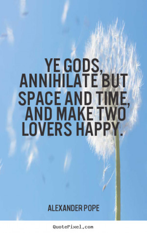 Love quotes - Ye gods, annihilate but space and time, and make two..