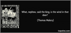 What, nephew, said the king, is the wind in that door? - Thomas Malory