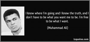 ... be what you want me to be. I'm free to be what I want. - Muhammad Ali
