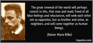 The great renewal of the world will perhaps consist in this, that man ...